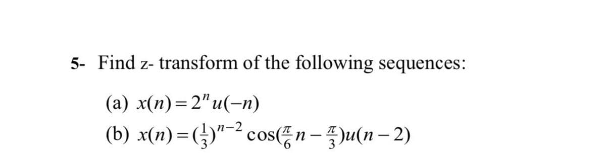 5- Find z- transform of the following sequences:
(a) x(n)=2"u(−n)
(b) x(n)=()"-² cos(n-u(n-2)