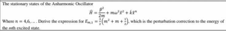 The stationary states of the Anharmonic Oscillator
+ mwg + k2"
2m
Where n 4,6,... Derive the expression for Em1 =(m²
the mth excited state.
+ m
n+), which is the perturbation correction to the energy of
%3D
