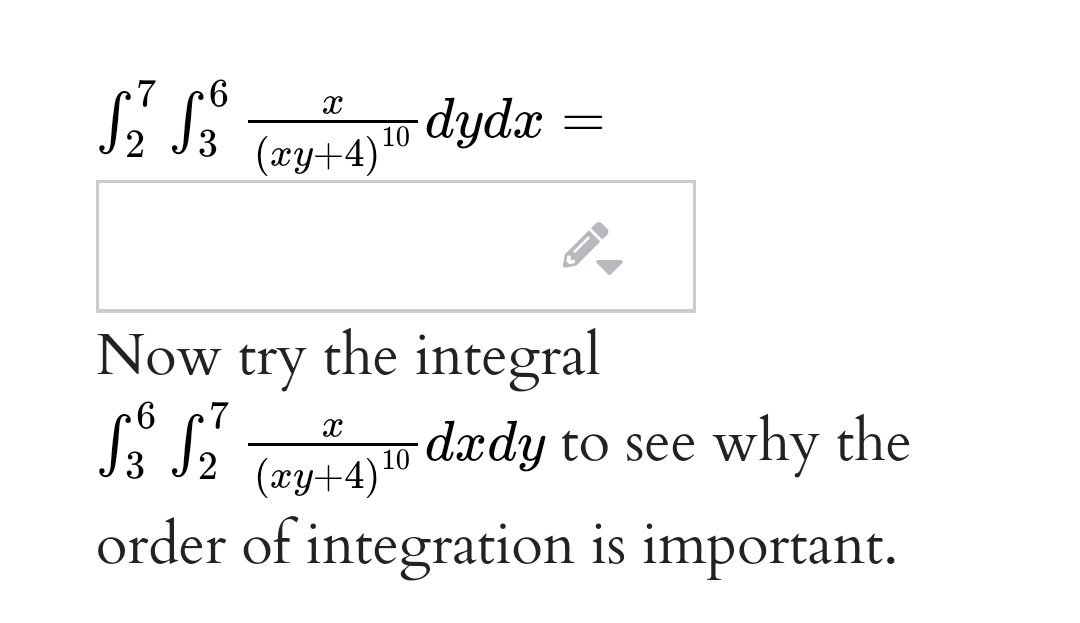 7
(æy+4) 10 dydx :
Now try the integral
dædy to see why the
(æy+4)10 Axdy to see why the
order of integration is important.
