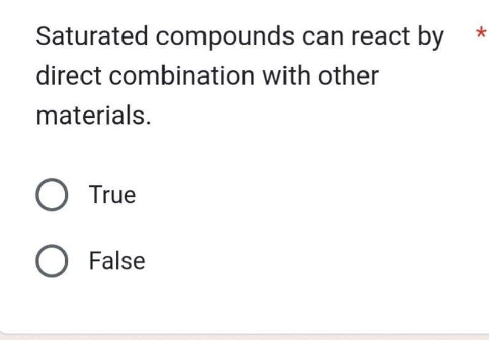 Saturated compounds can react by
direct combination with other
materials.
O True
False
