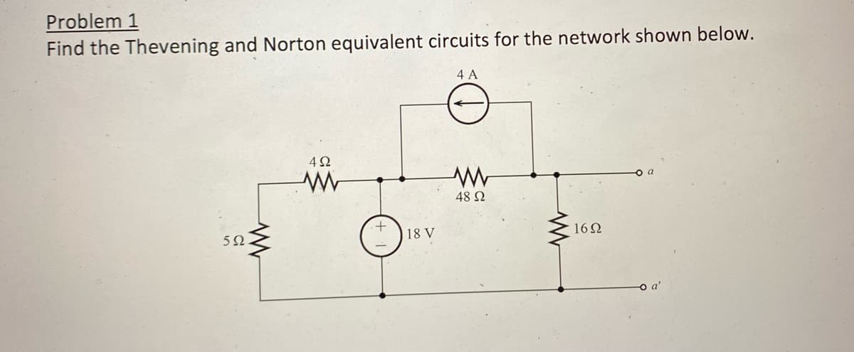 Problem 1
Find the Thevening and Norton equivalent circuits for the network shown below.
4 A
592.
492
ww
18 V
www
48 Ω
www
16Ω