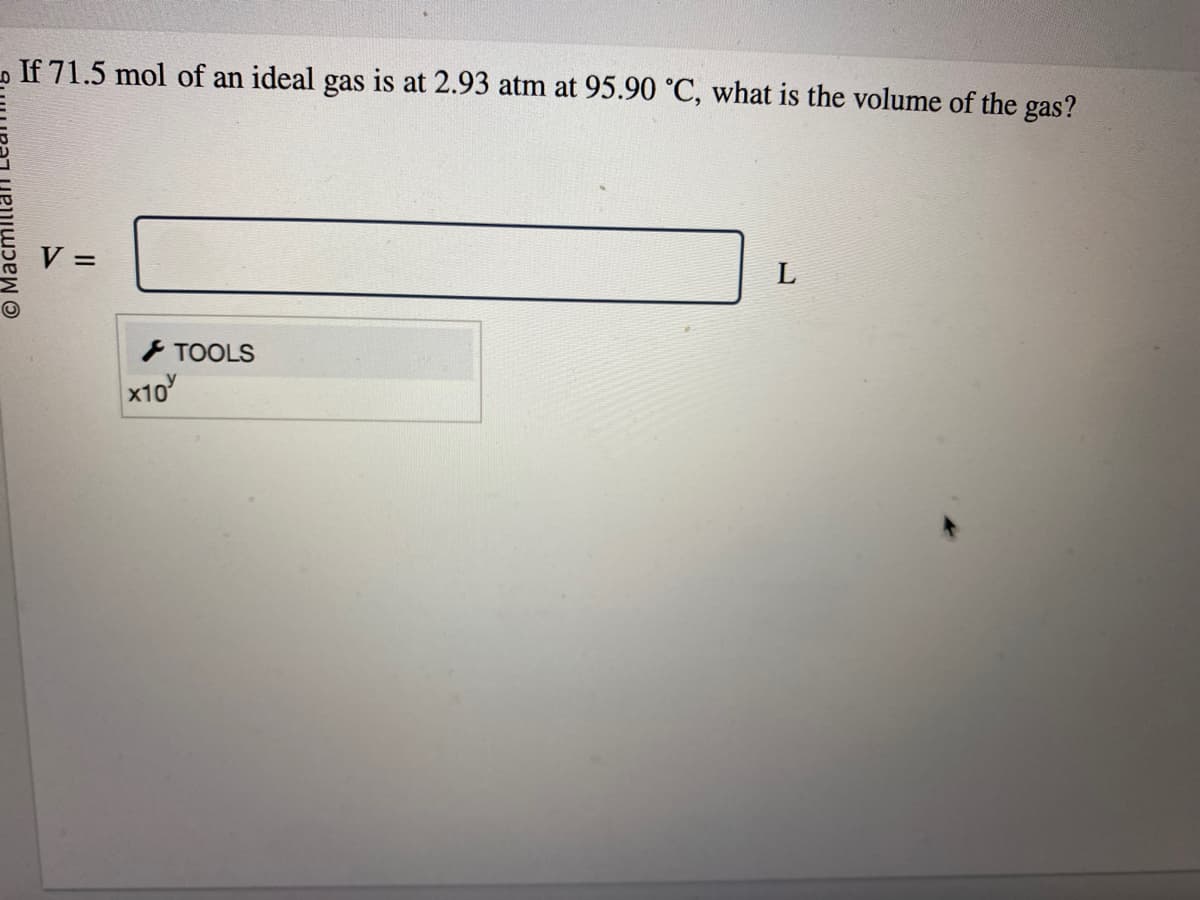 Macr
If 71.5 mol of an ideal gas
||
X10
TOOLS
at 2.93 atm at 95.90 °C, what is the volume of the gas?
L