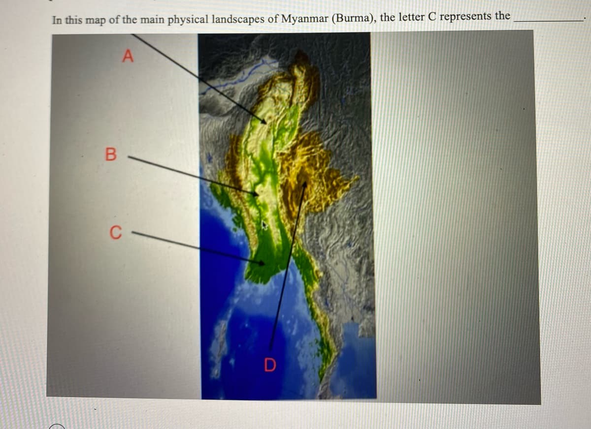 In this map of the main physical landscapes of Myanmar (Burma), the letter C represents the
A
B
C
D