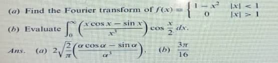 |x] < ]
|x > 1
(a) Find the Fourier transform of (x) =
x COS X - sin.
dx.
(b) Evaluate
Jo
COS
a cos a-
(а) 2у
(b)
16
Ans.
