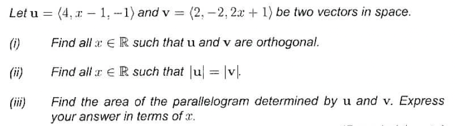 Let u =
(4, -1, -1) and v = (2, -2, 2x + 1) be two vectors in space.
Find all
ER such that u and v are orthogonal.
Find all
€ R such that |u| = |v|.
(i)
Find the area of the parallelogram determined by u and v. Express
your answer in terms of a.