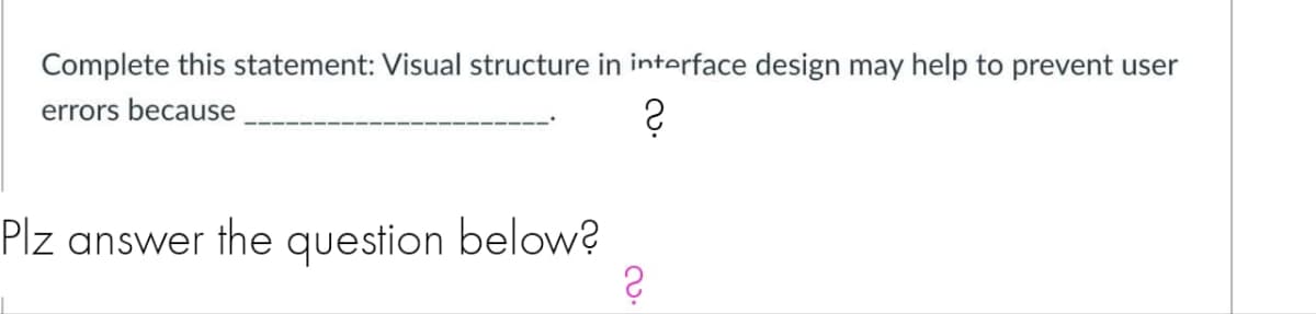Complete this statement: Visual structure in interface design may help to prevent user
errors because
?
Plz answer the question below?
?