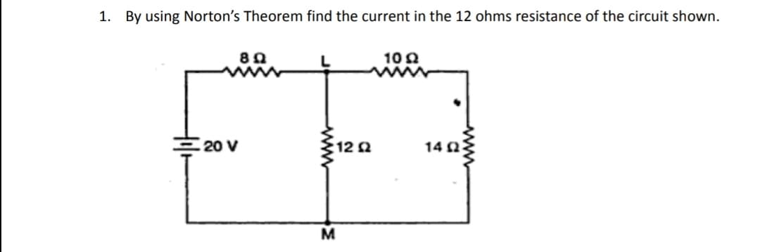 1. By using Norton's Theorem find the current in the 12 ohms resistance of the circuit shown.
20 V
8 Ω
:12 Ω
M
10 Ω
1402