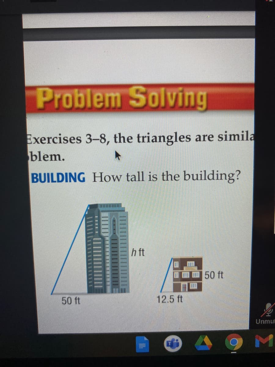 Problem Solving
Exercises 3-8, the triangles are simila
blem.
BUILDING How tall is the building?
h ft
I I I 50 ft
50 ft
12.5 ft
Unmu
