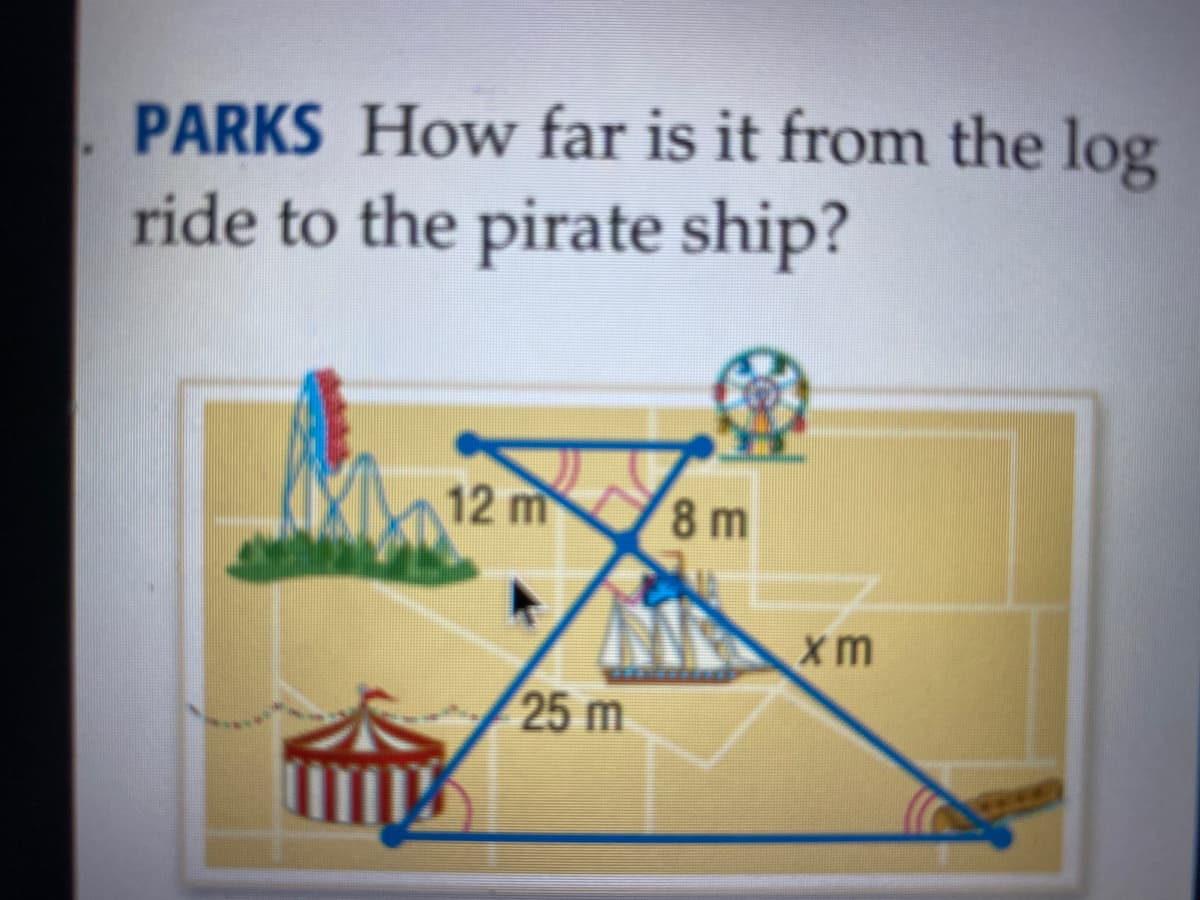 PARKS How far is it from the log
ride to the pirate ship?
12 m
8 m
xm
25 m
