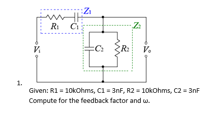 1.
Vi
Z₁
m
HH
R₁ Ci
=C₂
R₂
N
Z₂
Vo
Given: R1 = 10kOhms, C1 = 3nF, R2 = 10kOhms, C2 = 3nF
Compute for the feedback factor and w.