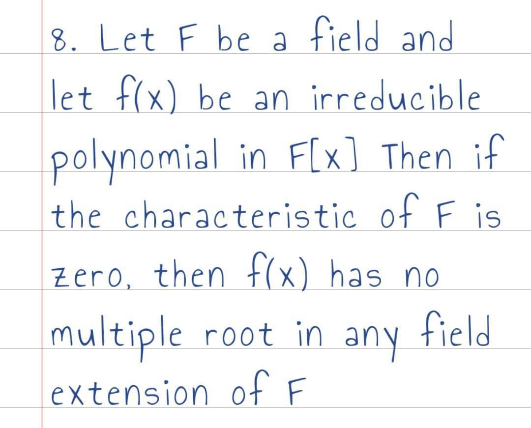 8. Let F be a field and
let f(x) be an irreducible
polynomial in F[x] Then if
the characteristic of F is
zero, then f(x) has no
multiple root in
any
field
extension of F