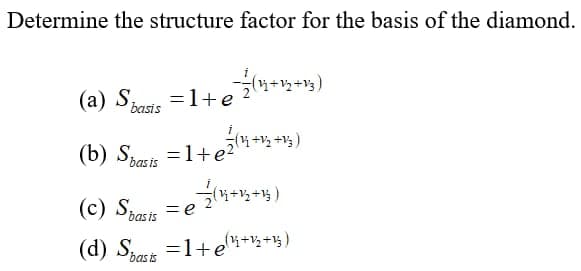 Determine the structure factor for the basis of the diamond.
(a) S,
=1+e 4+*+)
basis
(b) Spask =1+e?
(c) Spasis =e
(d) Spasis
=1+ei+½+%)
