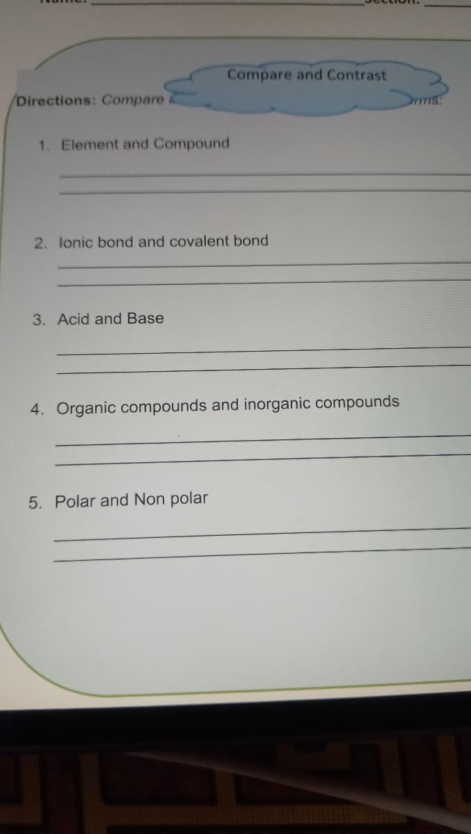 Compare and Contrast
/Directions: Compare
1. Element and Compound
2. lonic bond and covalent bond
3. Acid and Base
4. Organic compounds and inorganic compounds
5. Polar and Non polar
