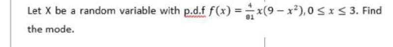 Let X be a random variable with p.d.f f(x) =x(9-x),0 sI5 3. Find
the mode.
