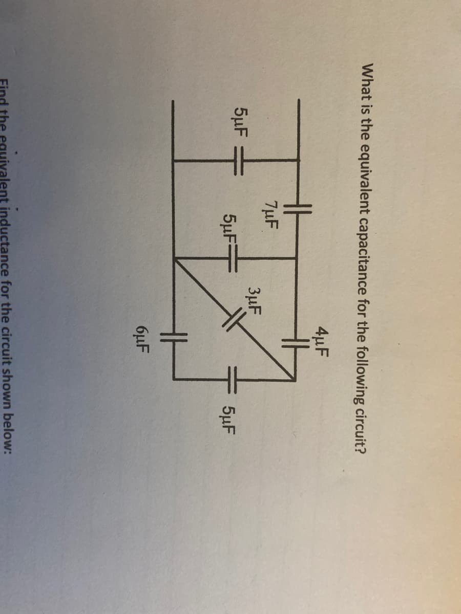 What is the equivalent capacitance for the following circuit?
4µF
H
7µF
3µF
5µF
5µF:
5µF
6µF
ind the equvalent inductance for the circuit shown below:
