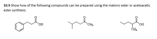10.9 Show how of the following compounds can be prepared using the malonic ester or acetoacetic
ester synthesis.
OH
CH₂
who
OH