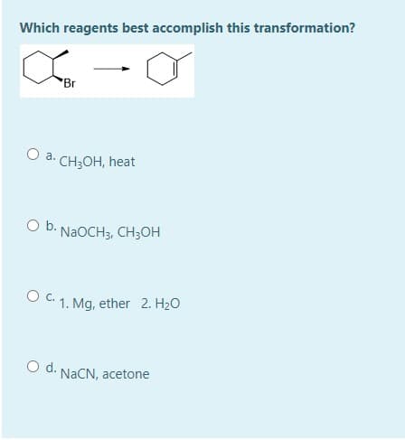 Which reagents best accomplish this transformation?
'Br
O a.
CH,ОН, heat
O b. NaOCH3, CH;OH
c.
1. Mg, ether 2. H20
O d. NACN, acetone
