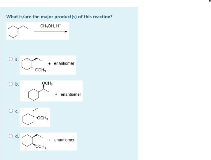 What is/are the major product(s) of this reaction?
CH;OH, H*
a.
+ enantiomer
OCH3
O b.
OCH3
+ enantiomer
OCH3
O d.
+ enantiomer
OCH3
