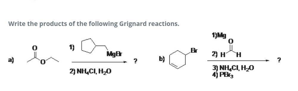Write the products of the following Grignard reactions.
1)Mg
1)
Br
MgB
2) H
H.
b)
2) NH,CI, H0
3) NH,CI, H,0
4) PBr3
可
