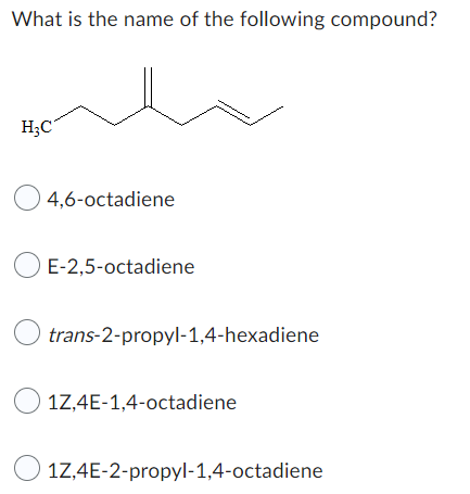 What is the name of the following compound?
H₂C
4,6-octadiene
O E-2,5-octadiene
O trans-2-propyl-1,4-hexadiene
1Z,4E-1,4-octadiene
1Z,4E-2-propyl-1,4-octadiene
