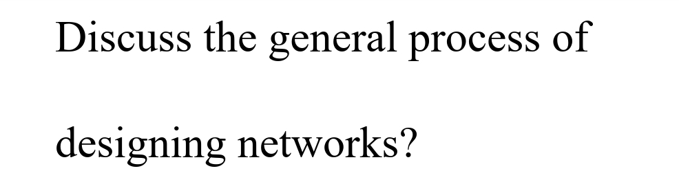 Discuss the general process of
designing networks?
