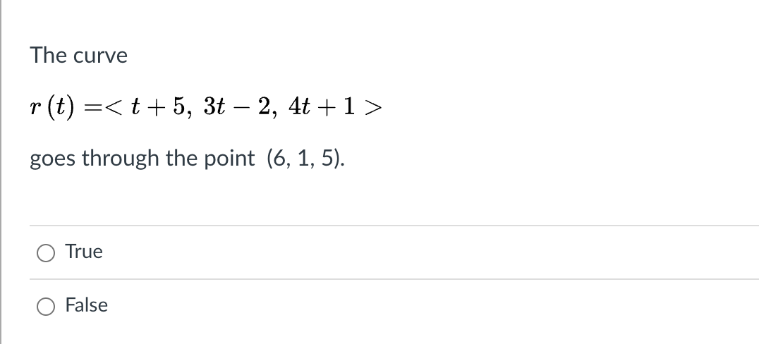 The curve
r (t) =< t + 5, 3t – 2, 4t +1>
goes through the point (6, 1, 5).
True
False
