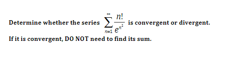 n!
is convergent or divergent.
Determine whether the series
If it is convergent, DO NOT need to find its sum.

