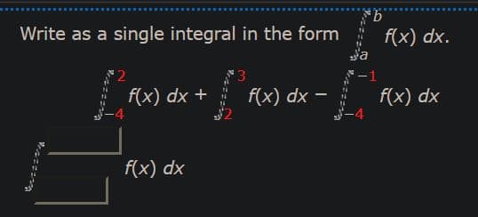 Write as a single integral in the form
f(x) dx.
-1
f(x) dx +
f(x) dx –
f(x) dx
f(x) dx
