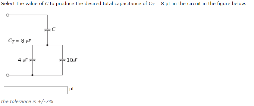 Select the value of C to produce the desired total capacitance of CT = 8 µF in the circuit in the figure below.
CT = 8 µF
4 µF
:10uF
µF
the tolerance is +/-2%
