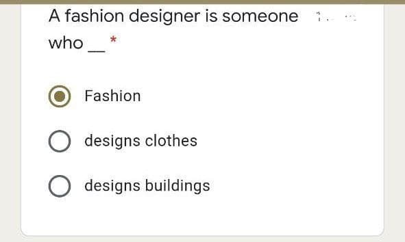 A fashion designer is someone
who
Fashion
O designs clothes
O designs buildings
