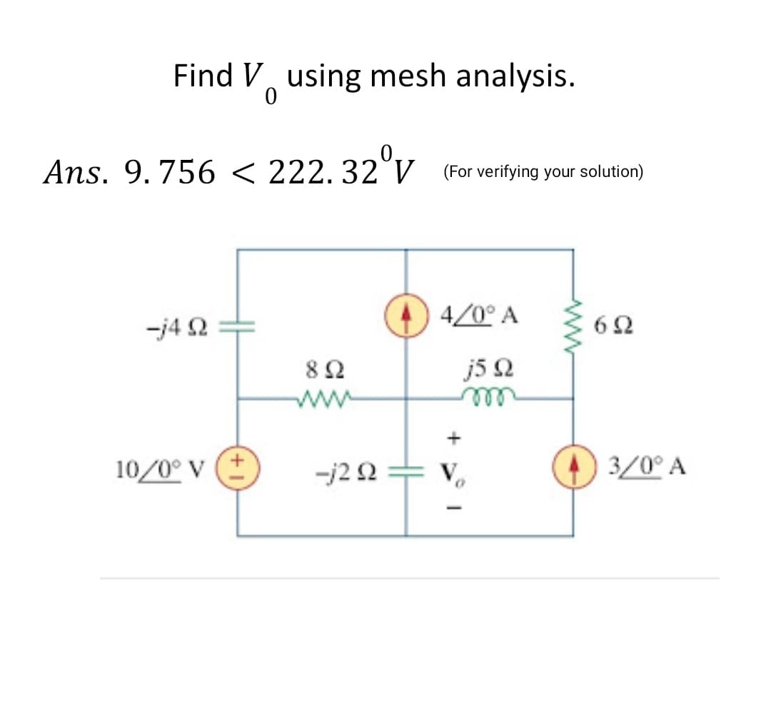 Find V using mesh analysis.
Ans. 9.756 < 222.32°V (For verifying your solution)
4/0° A
-j4 2
6Ω
j5 Q
ww
10/0° v (*
-j2 Q
V,
3/0° A
ww

