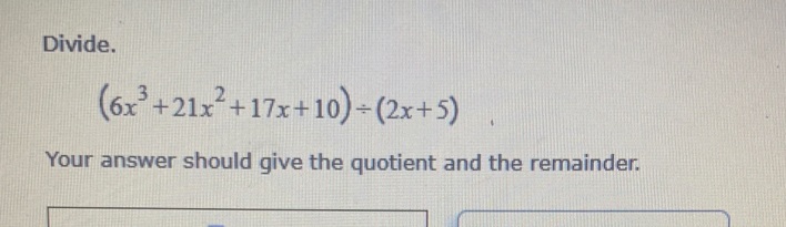 Divide.
(6x +21x+17x+10)-(2x+5)
Your answer should give the quotient and the remainder.
