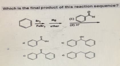 Which is the final product of this reaction sequence?
i
-
0
a
Brz
FeBry
(
Mg
ether
(1)
(2) H
