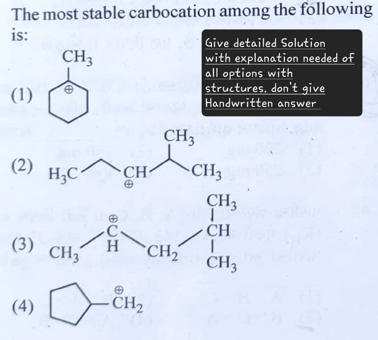 The most stable carbocation among the following
is:
(1)
CH3
A
Give detailed Solution
with explanation needed of
all options with
structures. don't give
Handwritten answer
(2) H3C
CH
Θ
CH3
CH3
CH3
CH
(3) CH3
H
CH₂
CH3
(4)
CH2