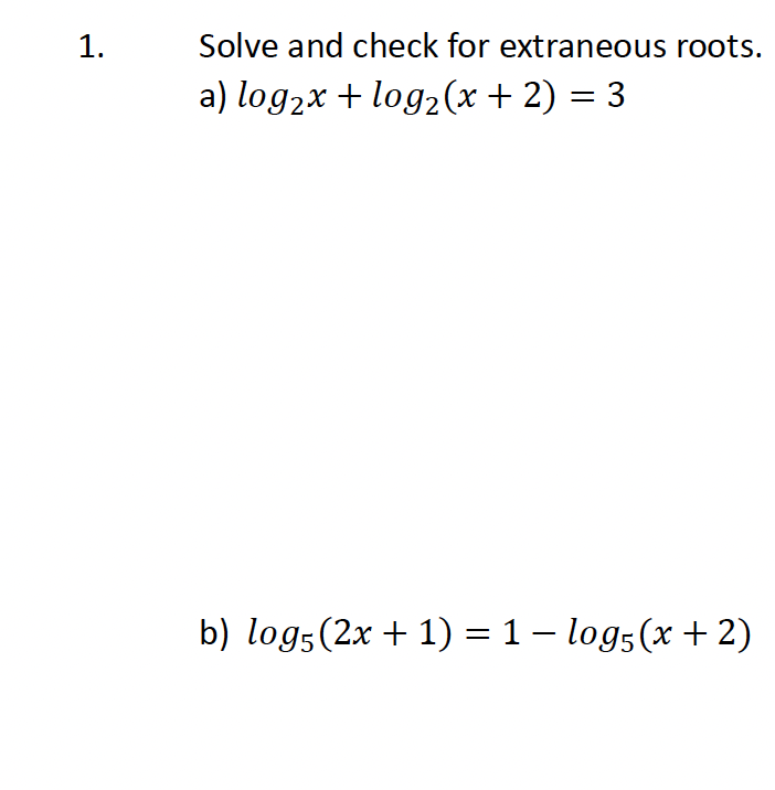1.
Solve and check for extraneous roots.
a) log₂x + log₂ (x + 2) = 3
b) log5 (2x + 1) = 1 − log5 (x+2)