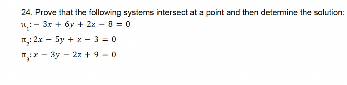 24. Prove that the following systems intersect at a point and then determine the solution:
π:- 3x+6y+2z - 8 = 0
π: 2x
5y + z 3 = 0
Π
-
₪3: x − 3y − 2z + 9 = 0