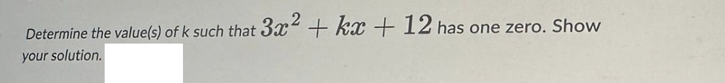 Determine the value(s) of k such that 3x2 + kx + 12 has one zero. Show
your solution.