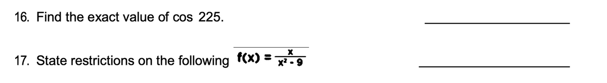 16. Find the exact value of cos 225.
17. State restrictions on the following f(x) =
X
x²-9