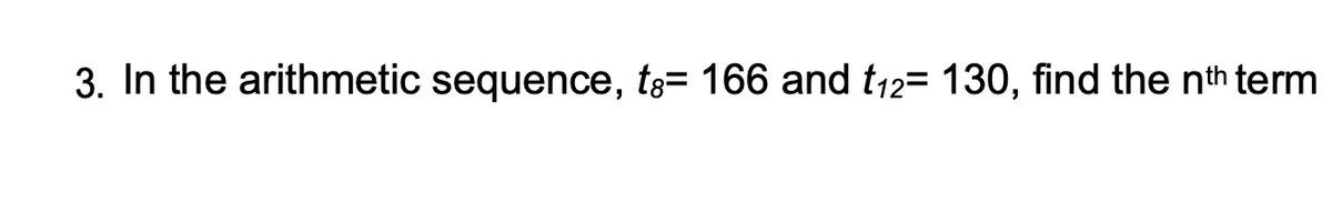 3. In the arithmetic sequence, t= 166 and t₁2= 130, find the nth term
