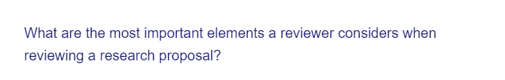 What are the most important elements a reviewer considers when
reviewing a research proposal?