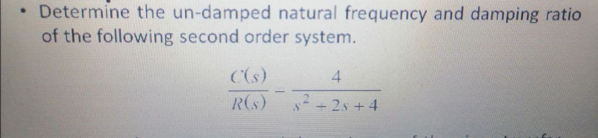 • Determine the un-damped natural frequency and damping ratio
of the following second order system.
C(s)
4.
R(s)
5 + 2s + 4
