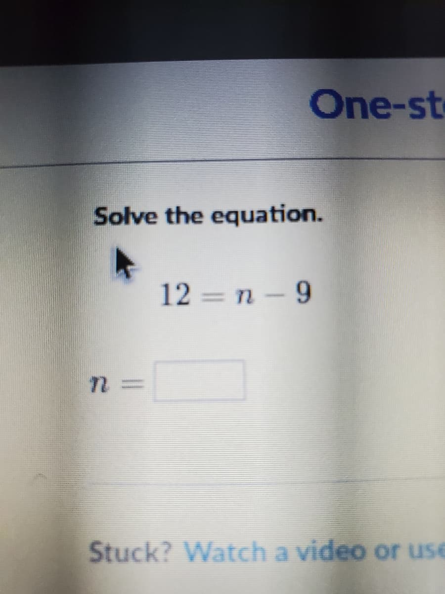 One-st
Solve the equation.
12 = n-9
Stuck? Watch a video or use
