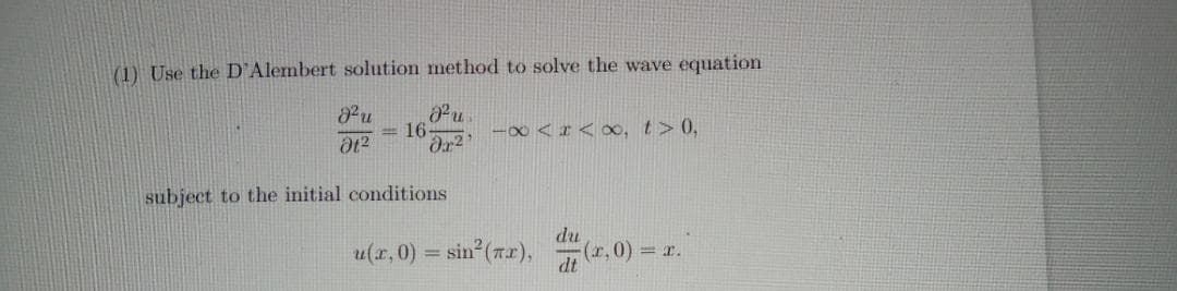 (1) Use the D'Alembert solution method to solve the wave equation
= 16-
-0<I< o, t> 0,
subject to the initial conditions
u(r, 0) = sin (rr),
du
(r.0) = r.
dt
%3D
