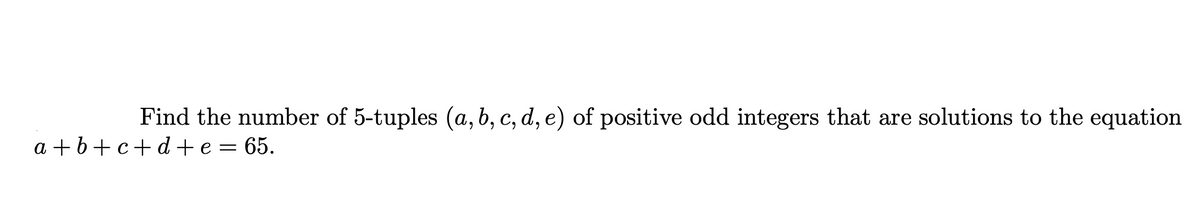 Find the number of 5-tuples (a, b, c, d, e) of positive odd integers that are solutions to the equation
a+b+c+ d +e = 65.