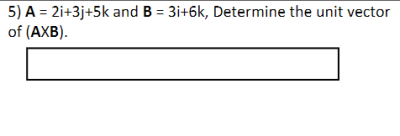 5) A = 2i+3j+5k and B = 3i+6k, Determine the unit vector
of (AXB).
