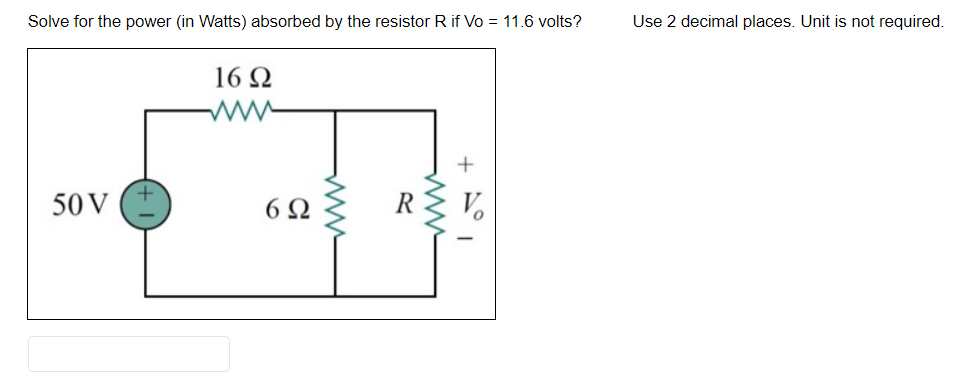 Solve for the power (in Watts) absorbed by the resistor R if Vo = 11.6 volts?
50 V
16 Q2
www
6Ω
www.
www
+ A°1
Use 2 decimal places. Unit is not required.