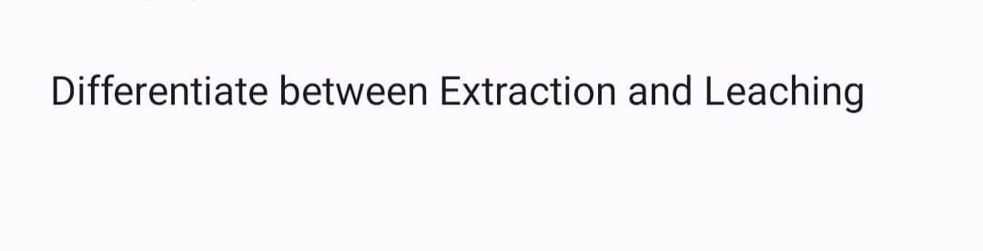 Differentiate between Extraction and Leaching