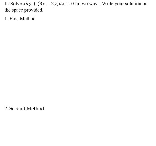II. Solve xdy + (3x – 2y)dx = 0 in two ways. Write your solution on
the space provided.
1. First Method
2. Second Method
