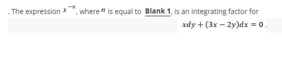 . The expression *", where " is equal to Blank 1, is an integrating factor for
xdy + (3x – 2y)dx = 0.
