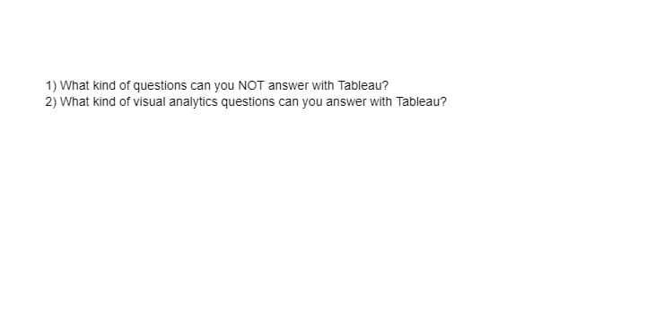 1) What kind of questions can you NOT answer with Tableau?
2) What kind of visual analytics questions can you answer with Tableau?

